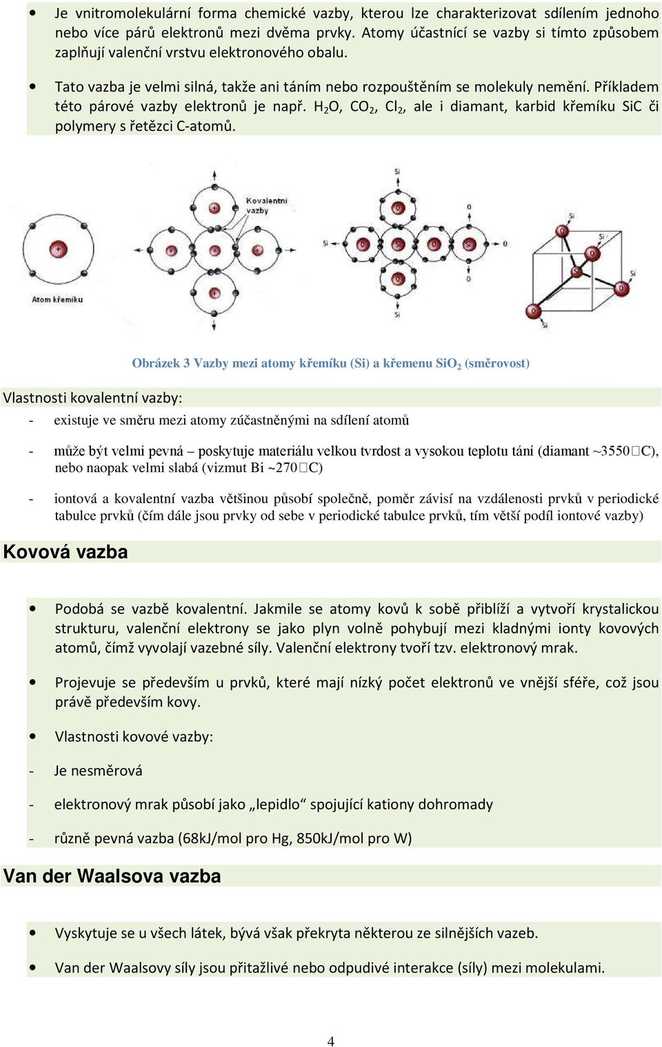 Příkladem této párové vazby elektronů je např. H 2 O, CO 2, Cl 2, ale i diamant, karbid křemíku SiC či polymery s řetězci C-atomů.