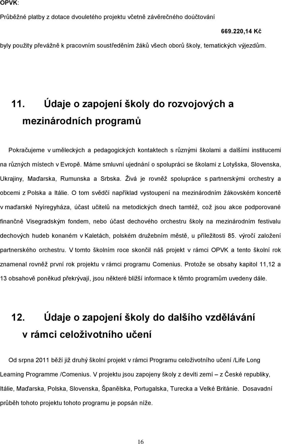 Máme smluvní ujednání o spolupráci se školami z Lotyšska, Slovenska, Ukrajiny, Maďarska, Rumunska a Srbska. Ţivá je rovněţ spolupráce s partnerskými orchestry a obcemi z Polska a Itálie.