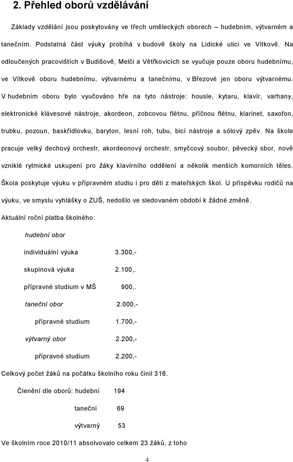 V hudebním oboru bylo vyučováno hře na tyto nástroje: housle, kytaru, klavír, varhany, elektronické klávesové nástroje, akordeon, zobcovou flétnu, příčnou flétnu, klarinet, saxofon, trubku, pozoun,