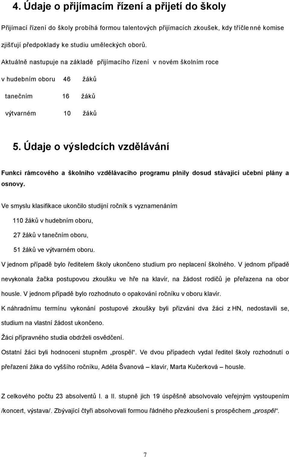 Údaje o výsledcích vzdělávání Funkci rámcového a školního vzdělávacího programu plnily dosud stávající učební plány a osnovy.