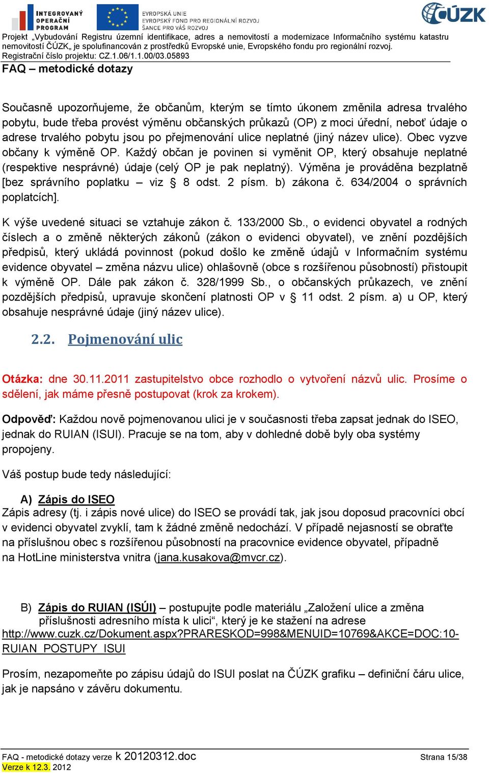 Výměna je prováděna bezplatně [bez správního poplatku viz 8 odst. 2 písm. b) zákona č. 634/2004 o správních poplatcích]. K výše uvedené situaci se vztahuje zákon č. 133/2000 Sb.