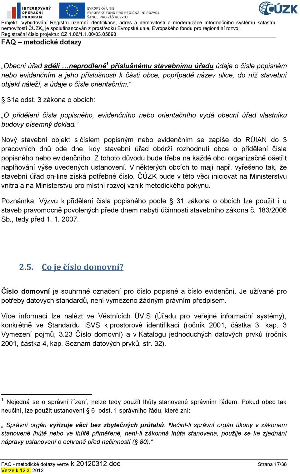 Nový stavební objekt s číslem popisným nebo evidenčním se zapíše do RÚIAN do 3 pracovních dnů ode dne, kdy stavební úřad obdrţí rozhodnutí obce o přidělení čísla popisného nebo evidenčního.