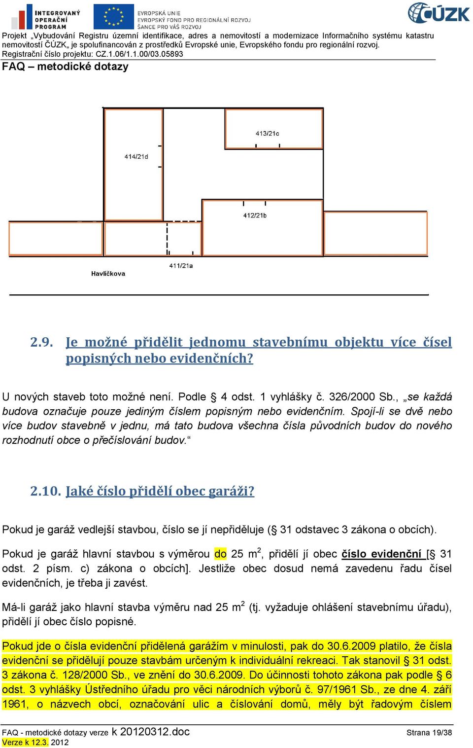 Spojí-li se dvě nebo více budov stavebně v jednu, má tato budova všechna čísla původních budov do nového rozhodnutí obce o přečíslování budov. 2.10. Jaké číslo přidělí obec garáži?