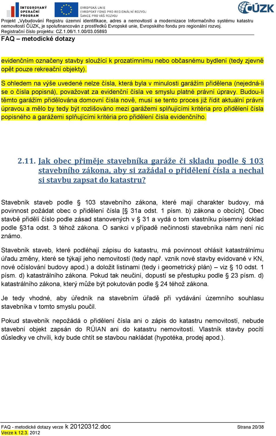 Budou-li těmto garáţím přidělována domovní čísla nově, musí se tento proces jiţ řídit aktuální právní úpravou a mělo by tedy být rozlišováno mezi garáţemi splňujícími kritéria pro přidělení čísla