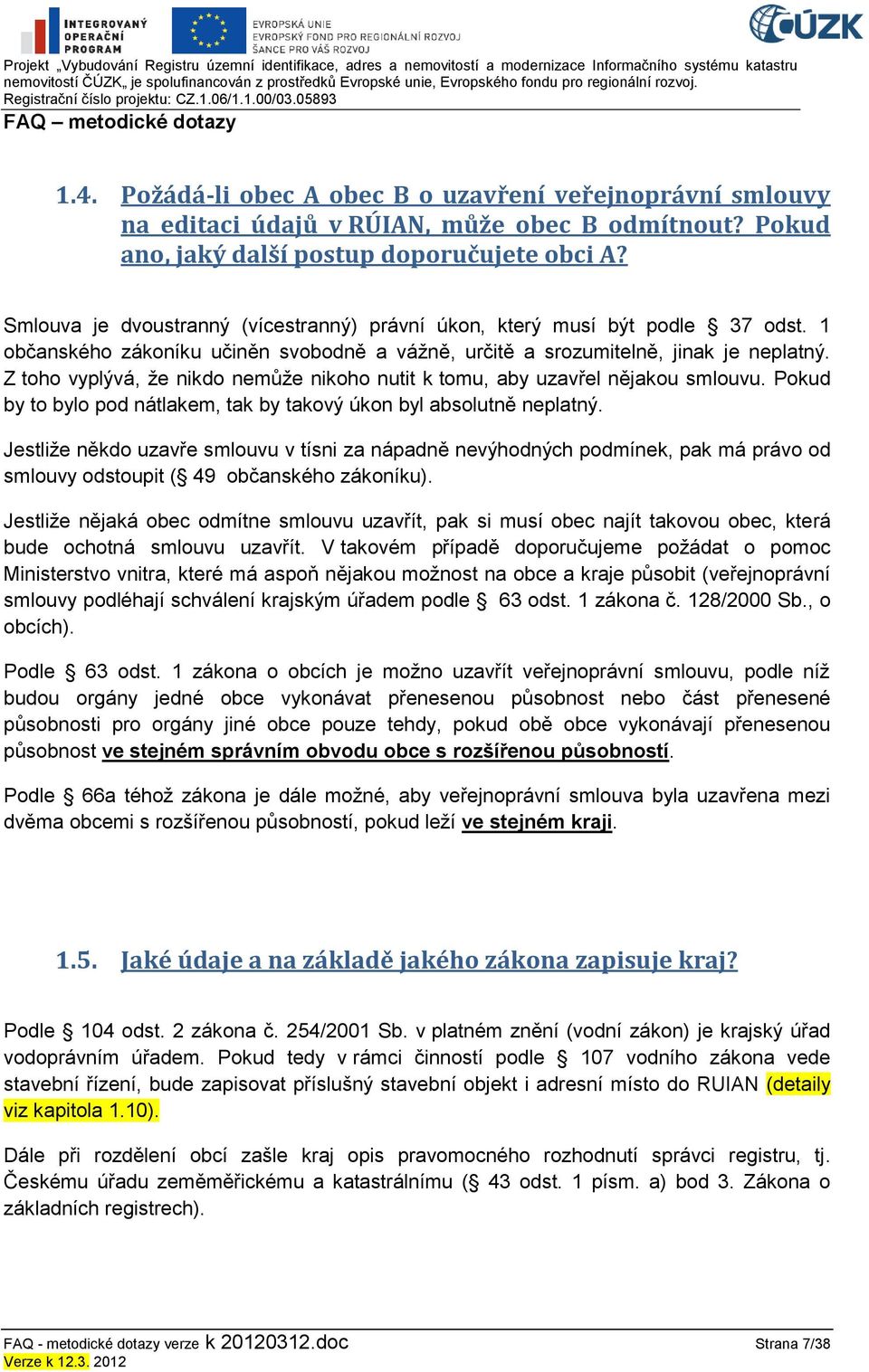 Z toho vyplývá, ţe nikdo nemůţe nikoho nutit k tomu, aby uzavřel nějakou smlouvu. Pokud by to bylo pod nátlakem, tak by takový úkon byl absolutně neplatný.