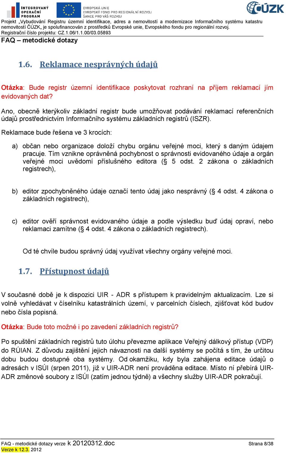 Reklamace bude řešena ve 3 krocích: a) občan nebo organizace doloţí chybu orgánu veřejné moci, který s daným údajem pracuje.