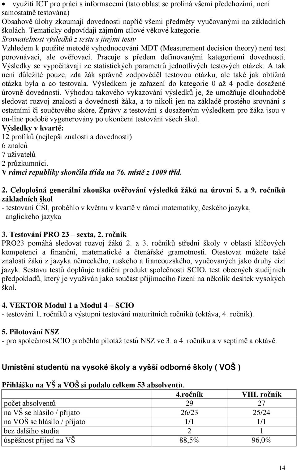 Srovnatelnost výsledků z testu s jinými testy Vzhledem k použité metodě vyhodnocování MDT (Measurement decision theory) není test porovnávací, ale ověřovací.