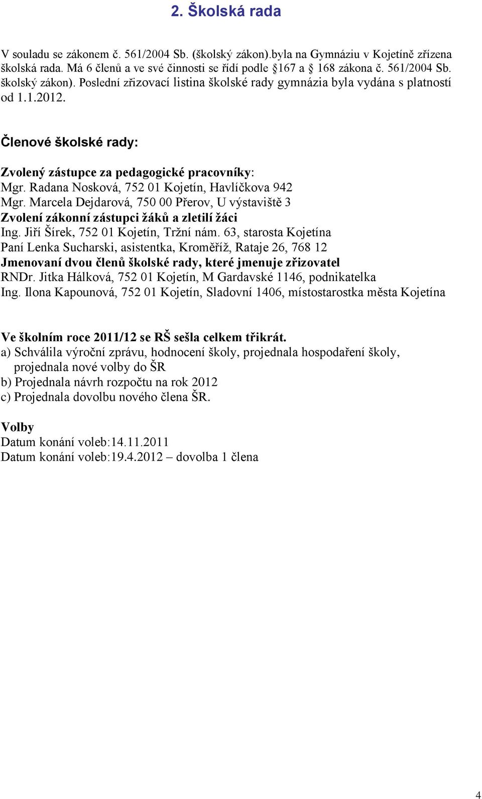 Radana Nosková, 752 01 Kojetín, Havlíčkova 942 Mgr. Marcela Dejdarová, 750 00 Přerov, U výstaviště 3 Zvolení zákonní zástupci žáků a zletilí žáci Ing. Jiří Šírek, 752 01 Kojetín, Tržní nám.