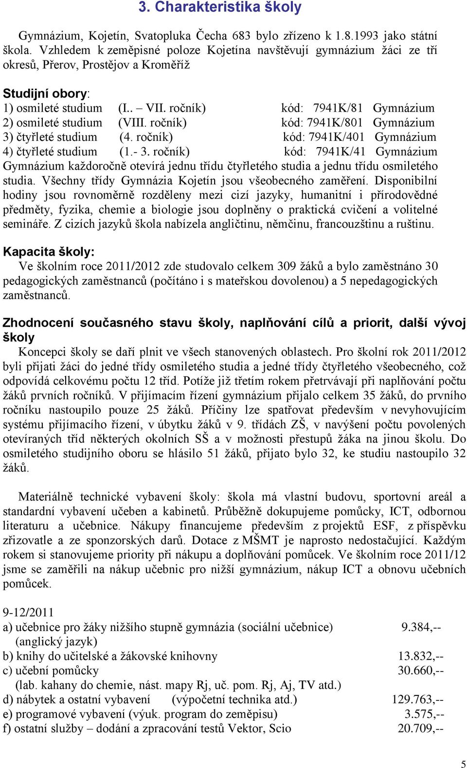 ročník) kód: 7941K/81 Gymnázium 2) osmileté studium (VIII. ročník) kód: 7941K/801 Gymnázium 3) čtyřleté studium (4. ročník) kód: 7941K/401 Gymnázium 4) čtyřleté studium (1.- 3.