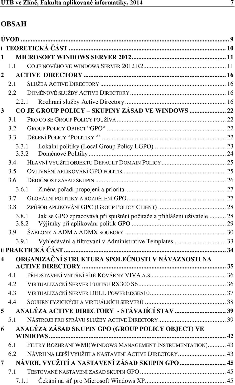 1 PRO CO SE GROUP POLICY POUŽÍVÁ... 22 3.2 GROUP POLICY OBJECT GPO... 22 3.3 DĚLENÍ POLICY POLITIKY... 22 3.3.1 Lokální politiky (Local Group Policy LGPO)... 23 3.3.2 Doménové Politiky... 24 3.