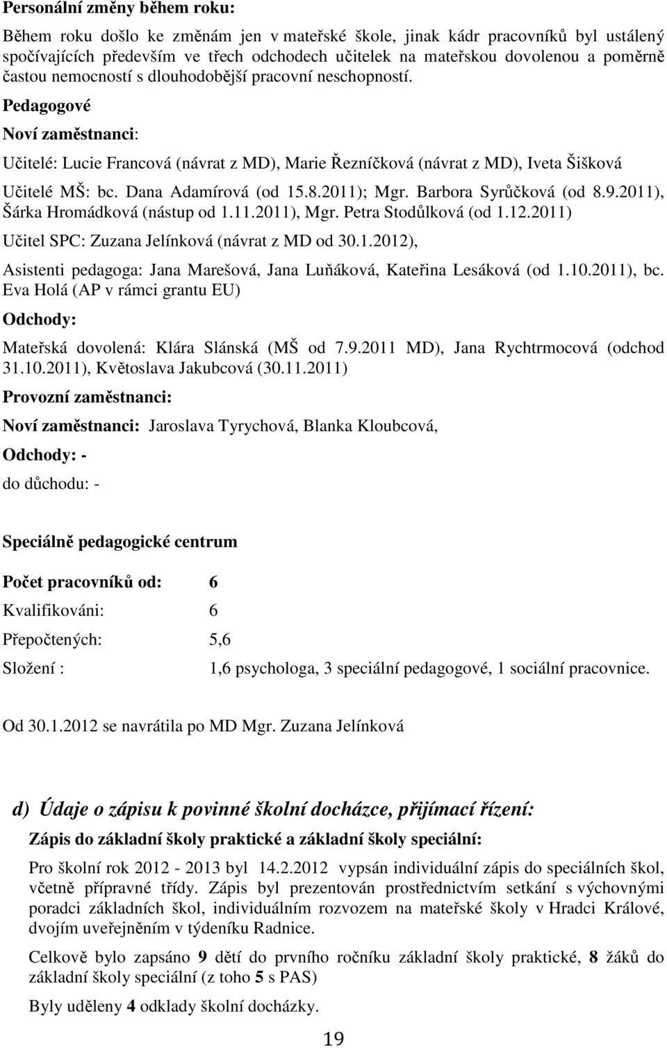 Dana Adamírová (od 15.8.2011); Mgr. Barbora Syrůčková (od 8.9.2011), Šárka Hromádková (nástup od 1.11.2011), Mgr. Petra Stodůlková (od 1.12.2011) Učitel SPC: Zuzana Jelínková (návrat z MD od 30.1.2012), Asistenti pedagoga: Jana Marešová, Jana Luňáková, Kateřina Lesáková (od 1.