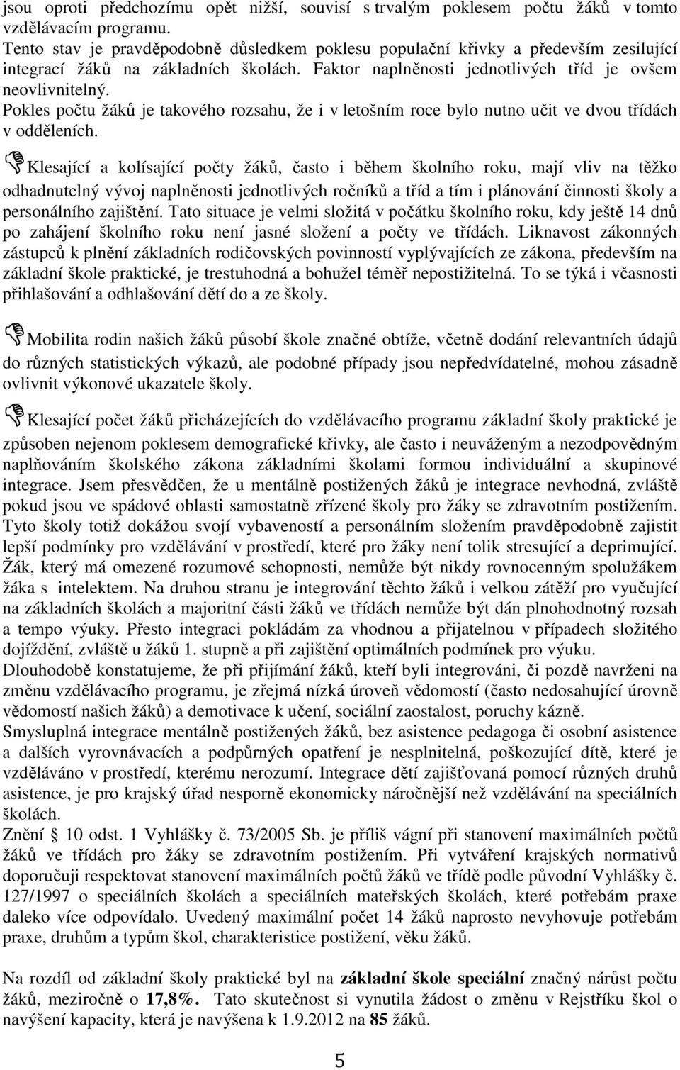 Pokles počtu žáků je takového rozsahu, že i v letošním roce bylo nutno učit ve dvou třídách v odděleních.