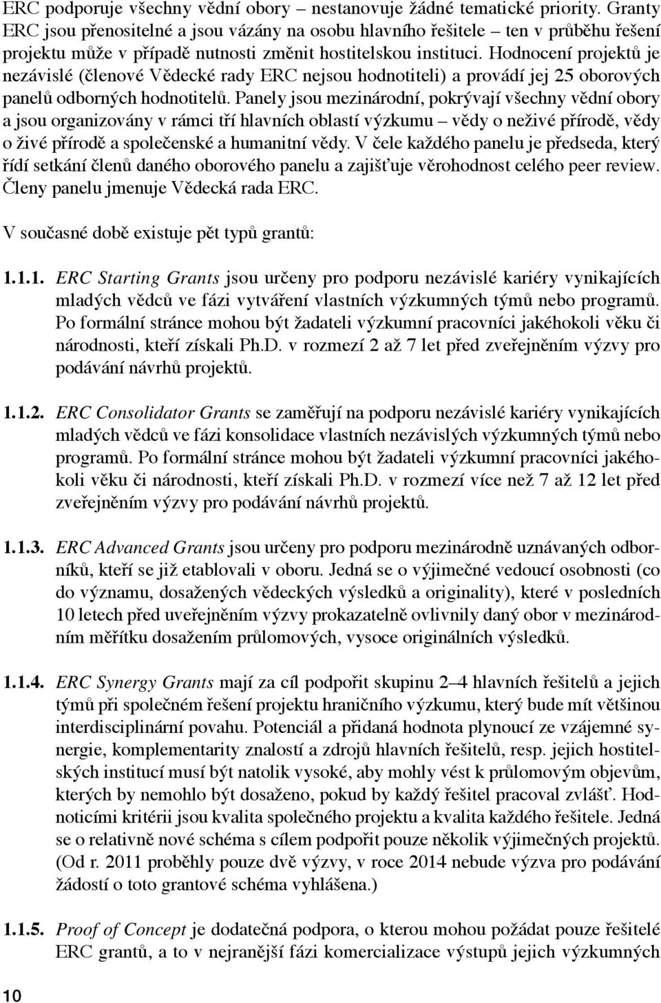 Hodnocení projektů je nezávislé (členové Vědecké rady ERC nejsou hodnotiteli) a provádí jej 25 oborových panelů odborných hodnotitelů.