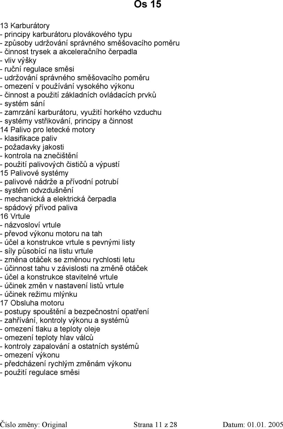 principy a činnost 14 Palivo pro letecké motory - klasifikace paliv - požadavky jakosti - kontrola na znečištění - použití palivových čističů a výpustí 15 Palivové systémy - palivové nádrže a