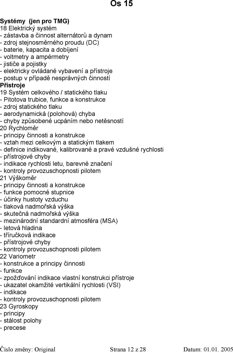 aerodynamická (polohová) chyba - chyby způsobené ucpáním nebo netěsností 20 Rychloměr - principy činnosti a konstrukce - vztah mezi celkovým a statickým tlakem - definice indikované, kalibrované a