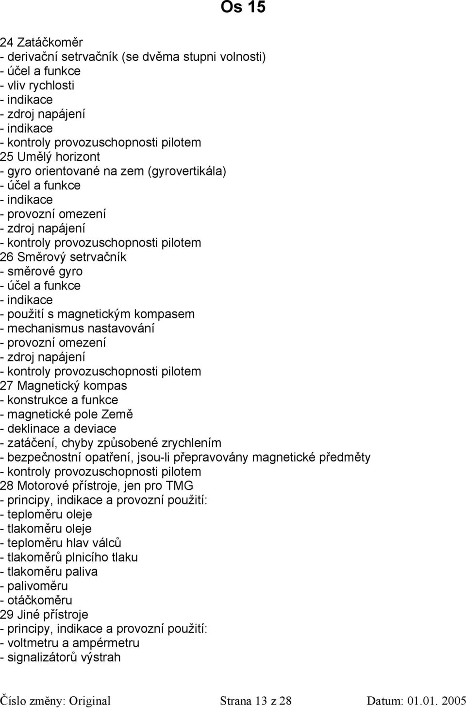 - použití s magnetickým kompasem - mechanismus nastavování - provozní omezení - zdroj napájení - kontroly provozuschopnosti pilotem 27 Magnetický kompas - konstrukce a funkce - magnetické pole Země -