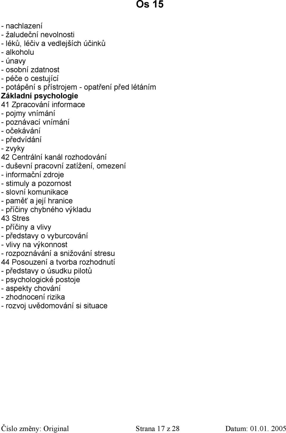 pozornost - slovní komunikace - paměť a její hranice - příčiny chybného výkladu 43 Stres - příčiny a vlivy - představy o vyburcování - vlivy na výkonnost - rozpoznávání a snižování stresu 44