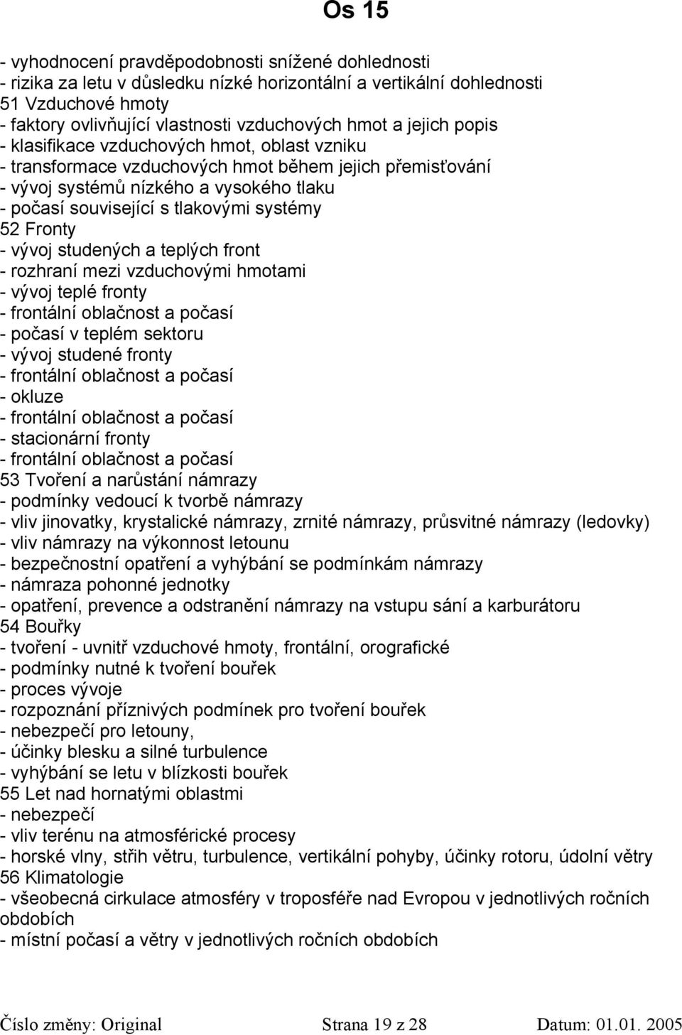 52 Fronty - vývoj studených a teplých front - rozhraní mezi vzduchovými hmotami - vývoj teplé fronty - frontální oblačnost a počasí - počasí v teplém sektoru - vývoj studené fronty - frontální