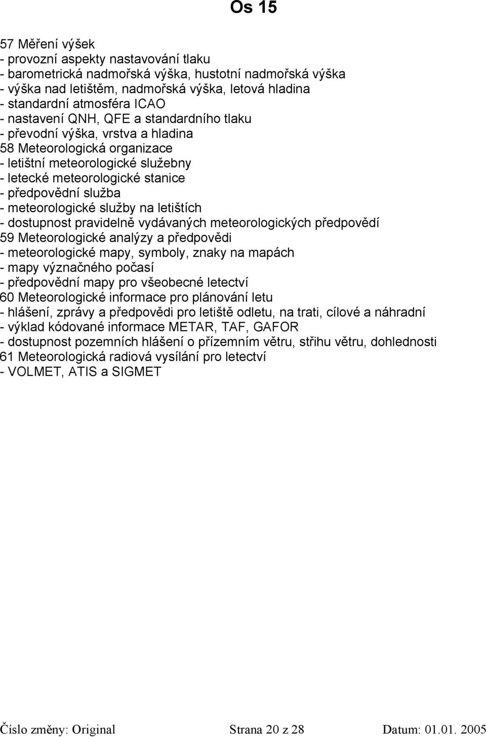 meteorologické služby na letištích - dostupnost pravidelně vydávaných meteorologických předpovědí 59 Meteorologické analýzy a předpovědi - meteorologické mapy, symboly, znaky na mapách - mapy