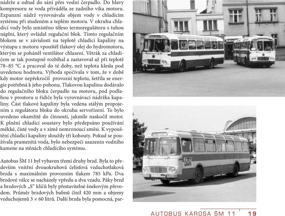 Tímto regulačním blokem se v závislosti na teplotě chladicí kapaliny na výstupu z motoru vpouštěl tlakový olej do hydromotoru, kterým se poháněl ventilátor chlazení.