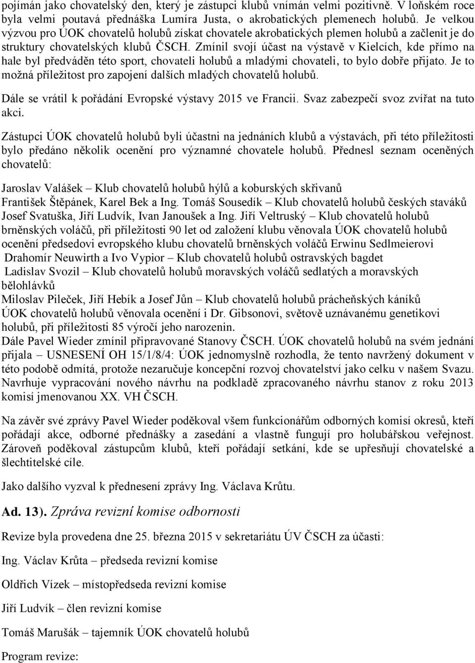 Zmínil svojí účast na výstavě v Kielcích, kde přímo na hale byl předváděn této sport, chovateli holubů a mladými chovateli, to bylo dobře přijato.