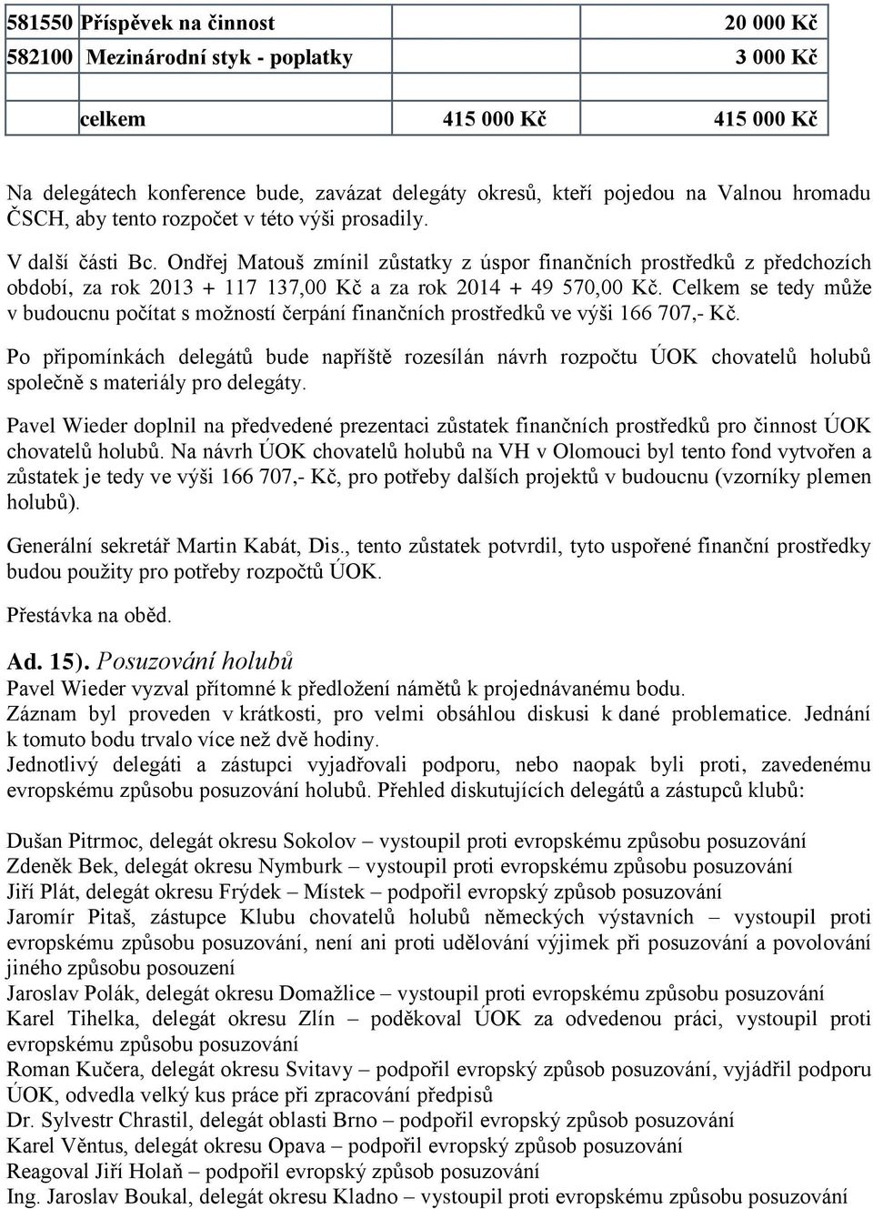 Ondřej Matouš zmínil zůstatky z úspor finančních prostředků z předchozích období, za rok 2013 + 117 137,00 Kč a za rok 2014 + 49 570,00 Kč.