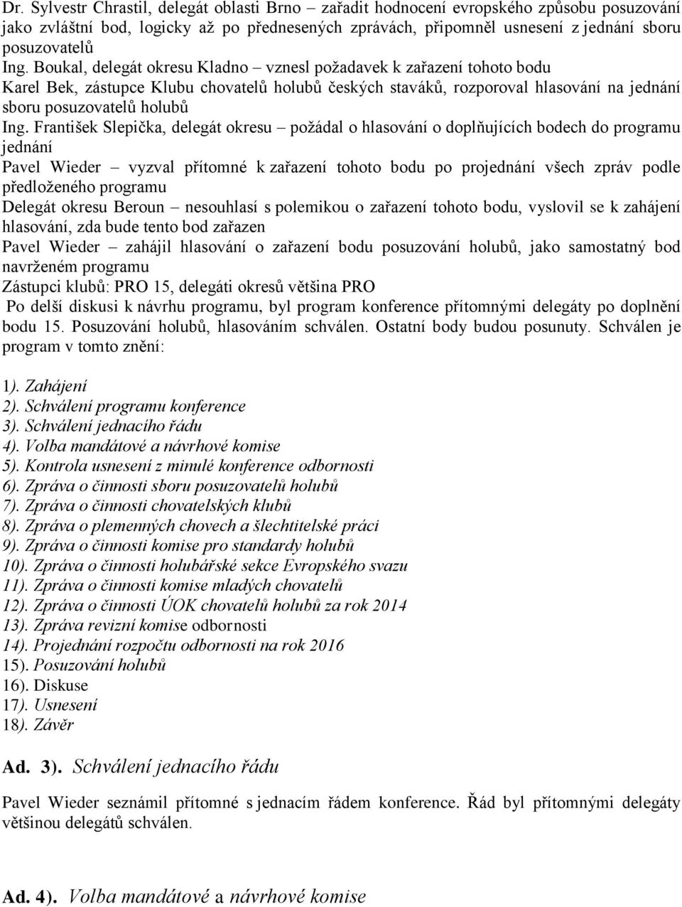 František Slepička, delegát okresu požádal o hlasování o doplňujících bodech do programu jednání Pavel Wieder vyzval přítomné k zařazení tohoto bodu po projednání všech zpráv podle předloženého