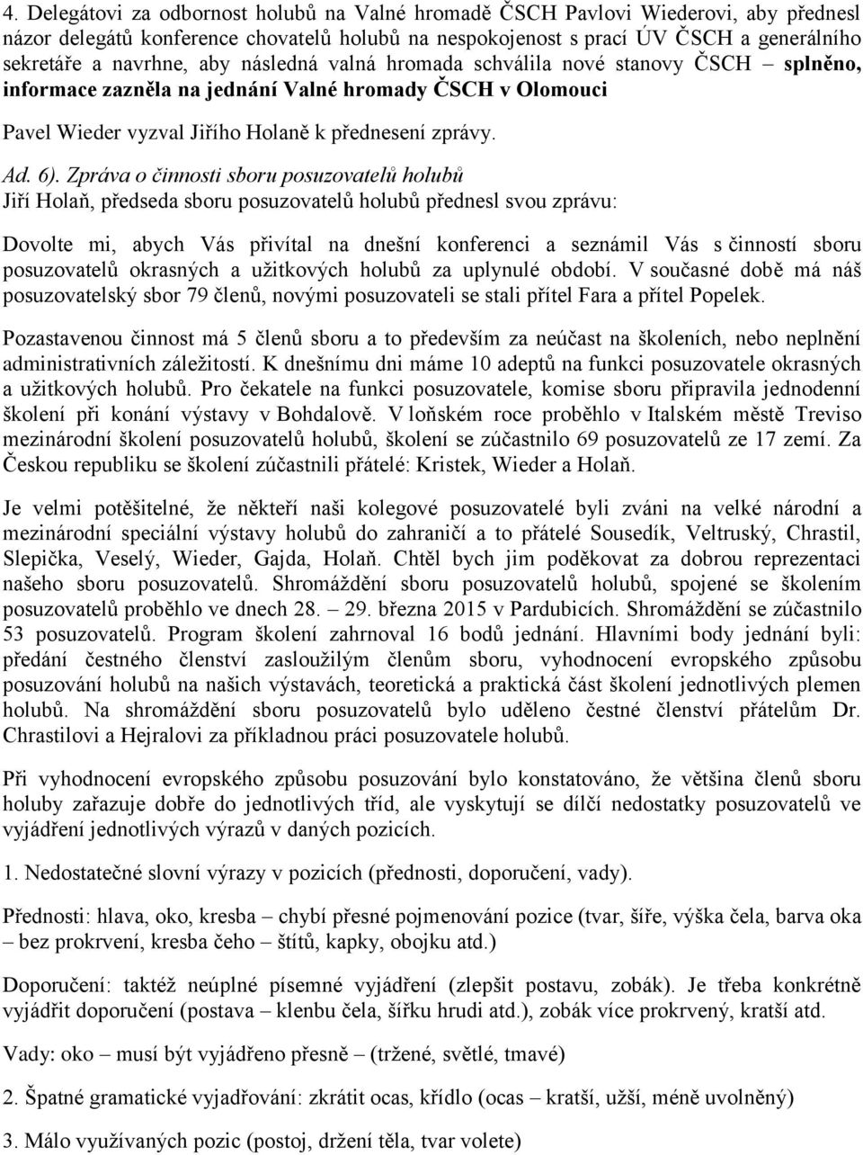 Zpráva o činnosti sboru posuzovatelů holubů Jiří Holaň, předseda sboru posuzovatelů holubů přednesl svou zprávu: Dovolte mi, abych Vás přivítal na dnešní konferenci a seznámil Vás s činností sboru