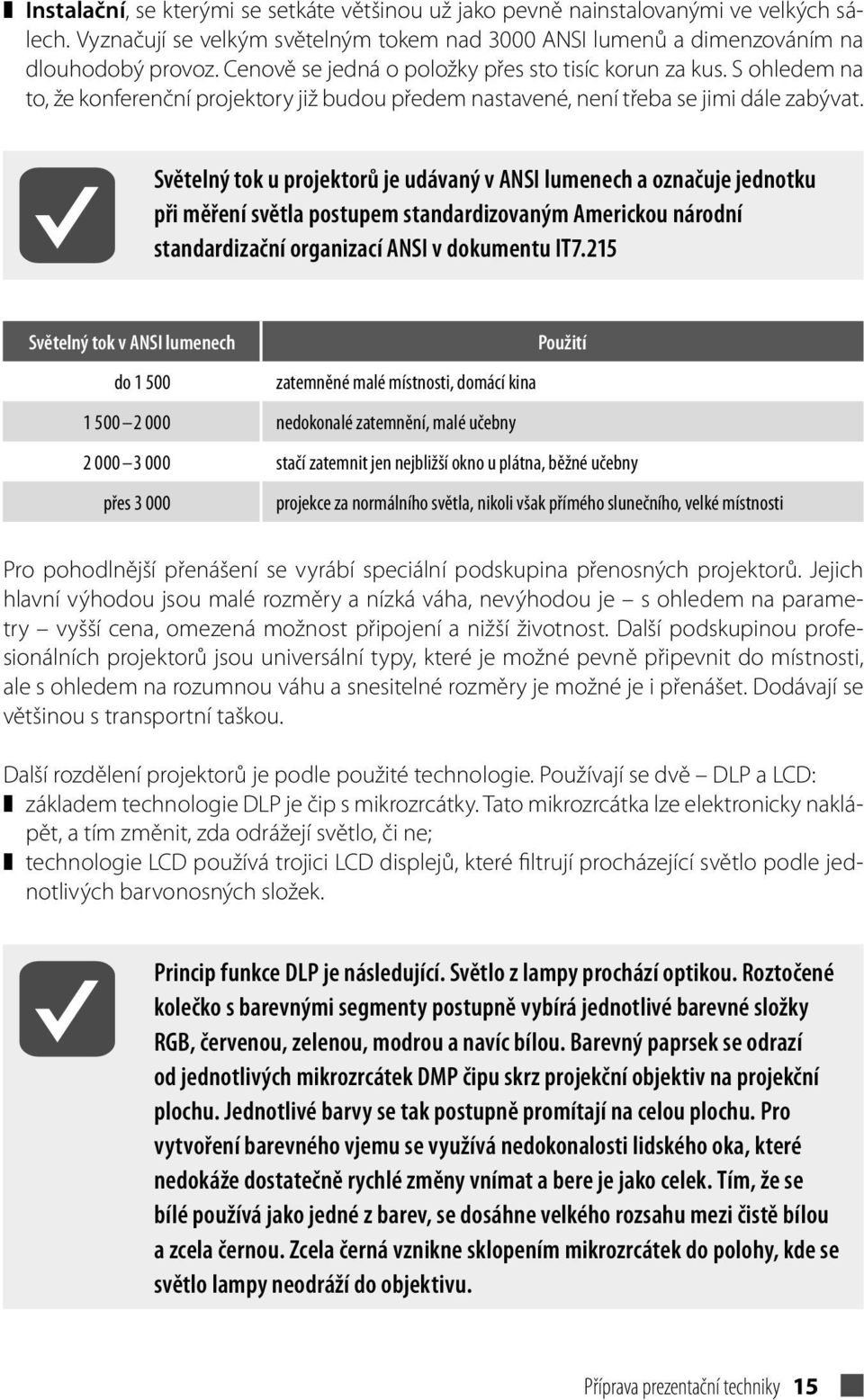 Světelný tok u projektorů je udávaný v ANSI lumenech a označuje jednotku při měření světla postupem standardizovaným Americkou národní standardizační organizací ANSI v dokumentu IT7.