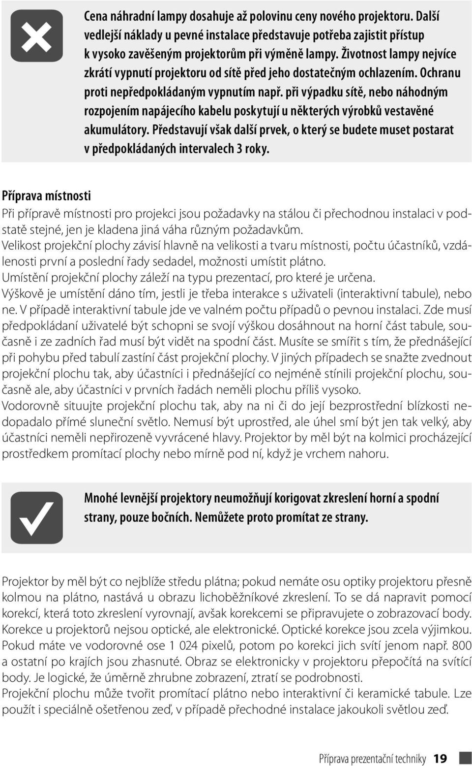 při výpadku sítě, nebo náhodným rozpojením napájecího kabelu poskytují u některých výrobků vestavěné akumulátory.