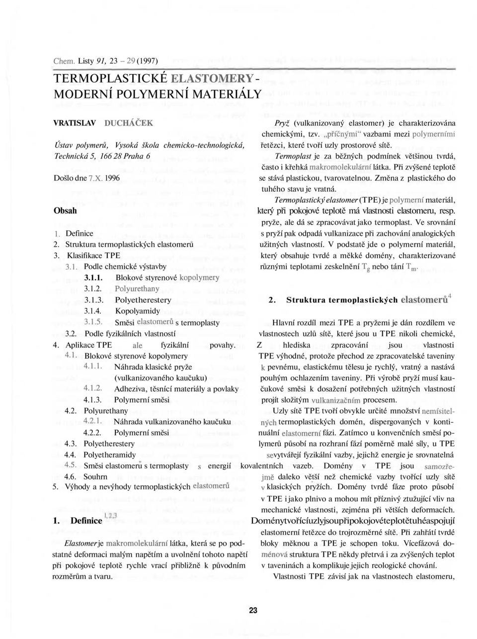 Technická 5, 166 28 Praha 6 Termoplast je za běžných podmínek většinou tvrdá, často i křehká makromolekulami látka. Při zvýšené teplotě Došlo dne 7.X. 1996 se stává plastickou, tvarovatelnou.