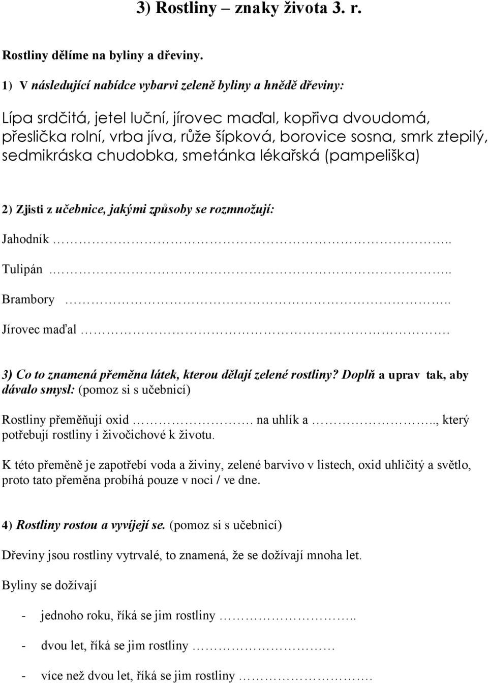 sedmikráska chudobka, smetánka lékařská (pampeliška) 2) Zjisti z učebnice, jakými způsoby se rozmnožují: Jahodník.. Tulipán... Brambory.. Jírovec maďal.