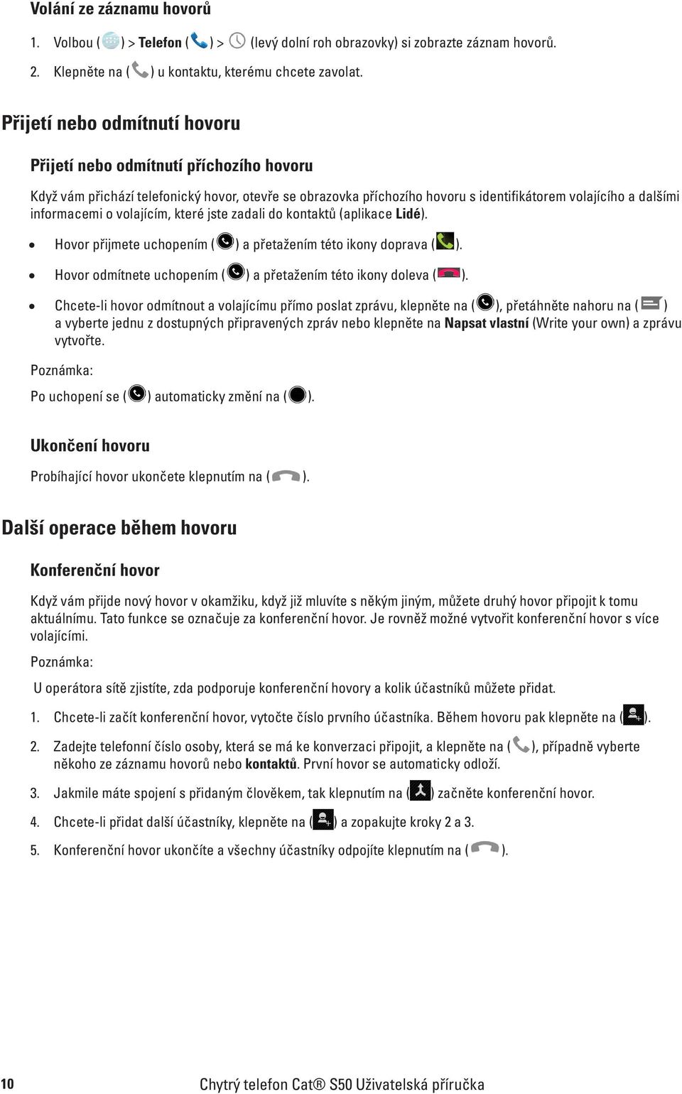 volajícím, které jste zadali do kontaktů (aplikace Lidé). Hovor přijmete uchopením ( ) a přetažením této ikony doprava ( ). Hovor odmítnete uchopením ( ) a přetažením této ikony doleva ( ).