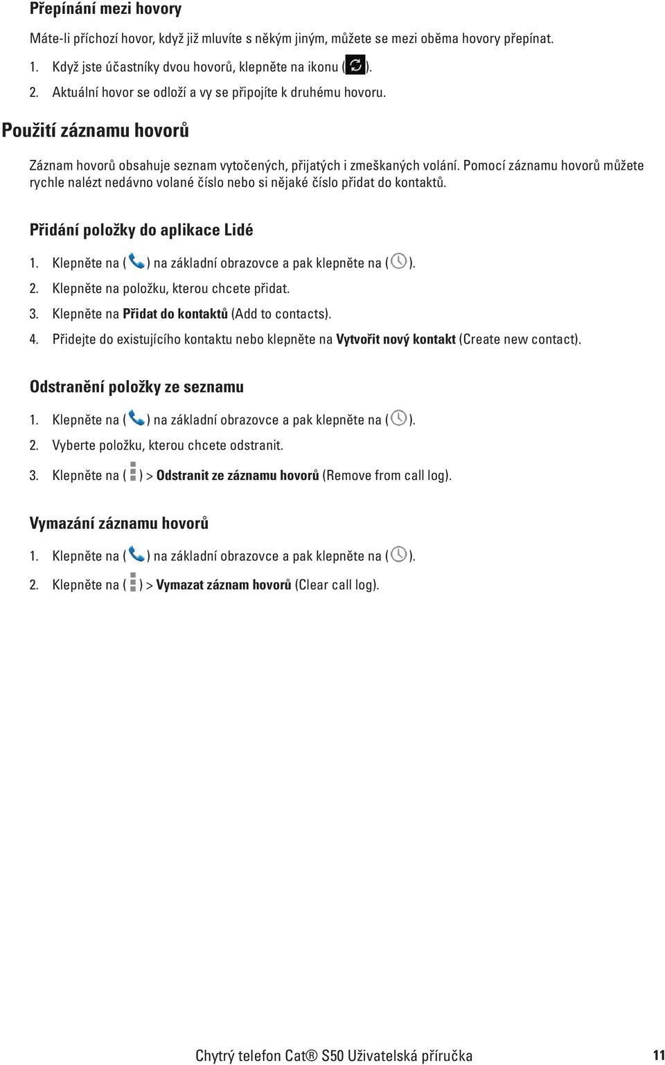 Pomocí záznamu hovorů můžete rychle nalézt nedávno volané číslo nebo si nějaké číslo přidat do kontaktů. Přidání položky do aplikace Lidé 1.