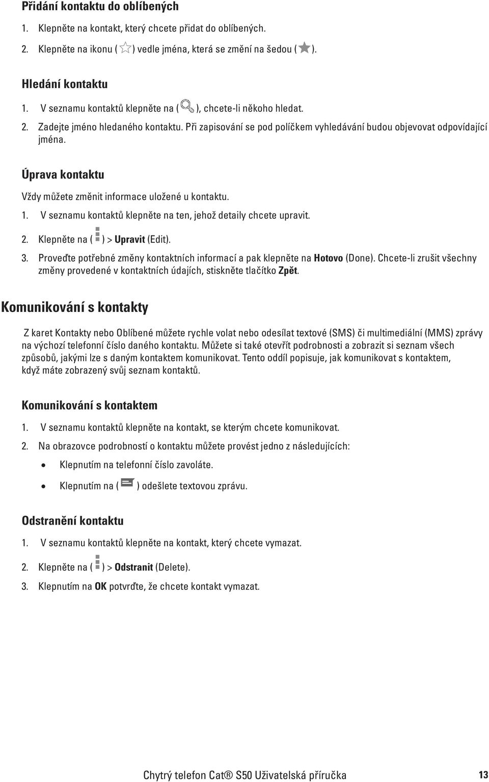 Úprava kontaktu Vždy můžete změnit informace uložené u kontaktu. 1. V seznamu kontaktů klepněte na ten, jehož detaily chcete upravit. 2. Klepněte na ( ) > Upravit (Edit). 3.