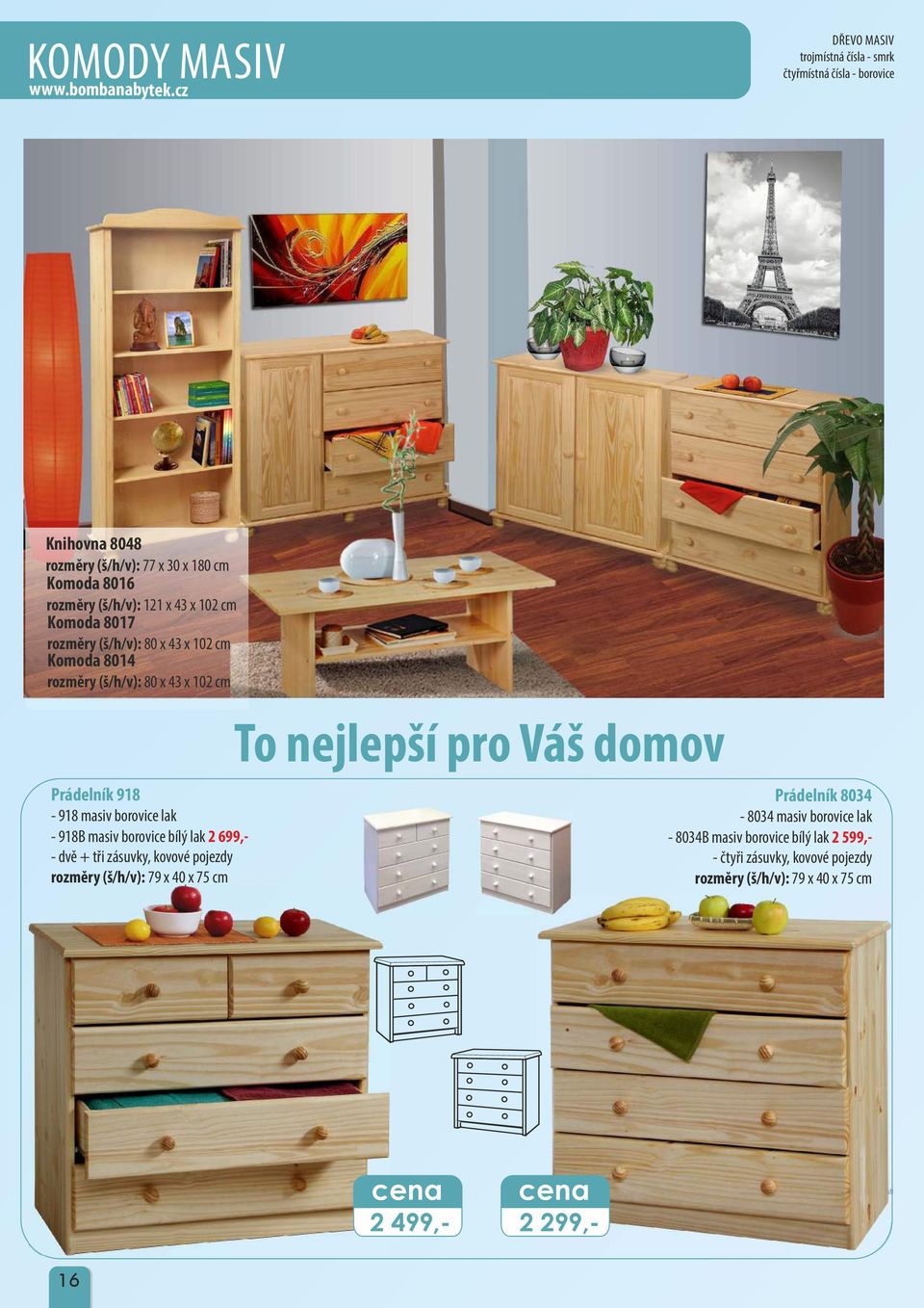 bílý lak 2 699,- - dvě + tři zásuvky, kovové pojezdy 79 x 40 x 75 cm To nejlepší pro Váš domov Prádelník 8034-8034 masiv borovice