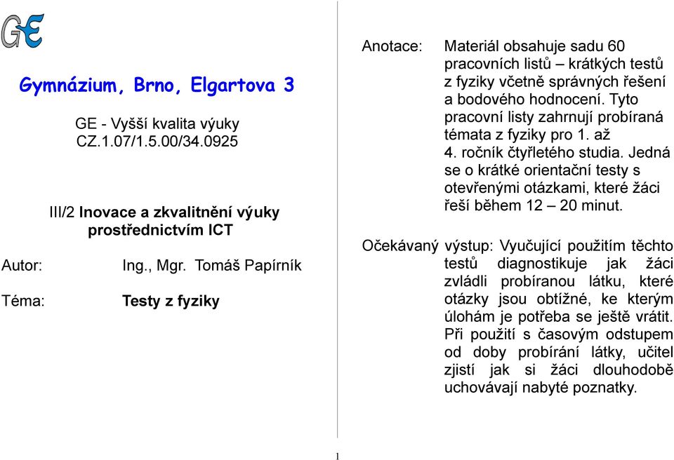 Tyto pracovní listy zahrnují probíraná témata z fyziky pro 1. až 4. ročník čtyřletého studia. Jedná se o krátké orientační testy s otevřenými otázkami, které žáci řeší během 12 20 minut.