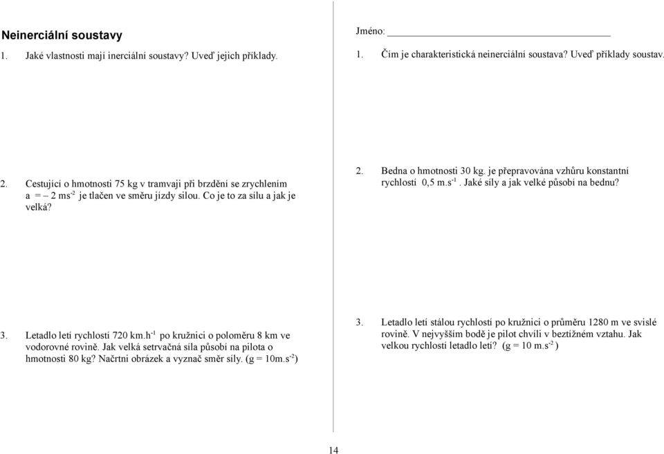 je přepravována vzhůru konstantní rychlostí 0,5 m.s -1. Jaké síly a jak velké působí na bednu? 3. Letadlo letí rychlostí 720 km.h -1 po kružnici o poloměru 8 km ve vodorovné rovině.