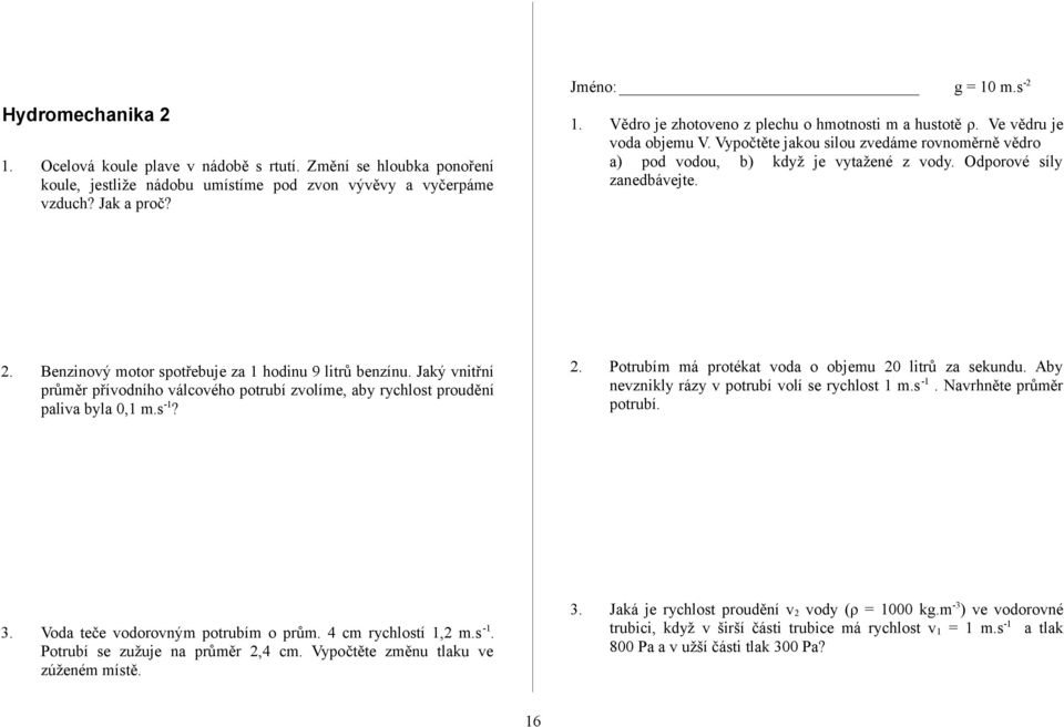 2. Benzinový motor spotřebuje za 1 hodinu 9 litrů benzínu. Jaký vnitřní průměr přívodního válcového potrubí zvolíme, aby rychlost proudění paliva byla 0,1 m.s -1? 2.