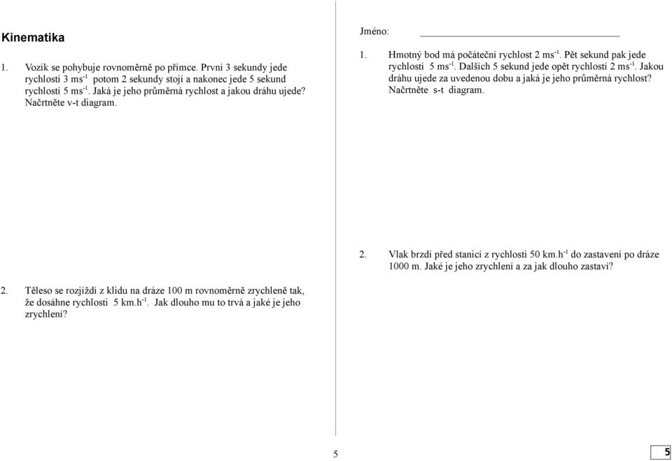 Dalších 5 sekund jede opět rychlostí 2 ms -1. Jakou dráhu ujede za uvedenou dobu a jaká je jeho průměrná rychlost? Načrtněte s-t diagram. 2. Vlak brzdí před stanicí z rychlosti 50 km.