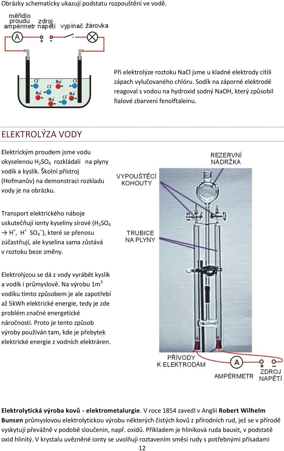 ELEKTROLÝZA VODY Elektrickým proudem jsme vodu okyselenou H 2 SO 4 rozkládali na plyny vodík a kyslík. Školní přístroj (Hofmanův) na demonstraci rozkladu vody je na obrázku.