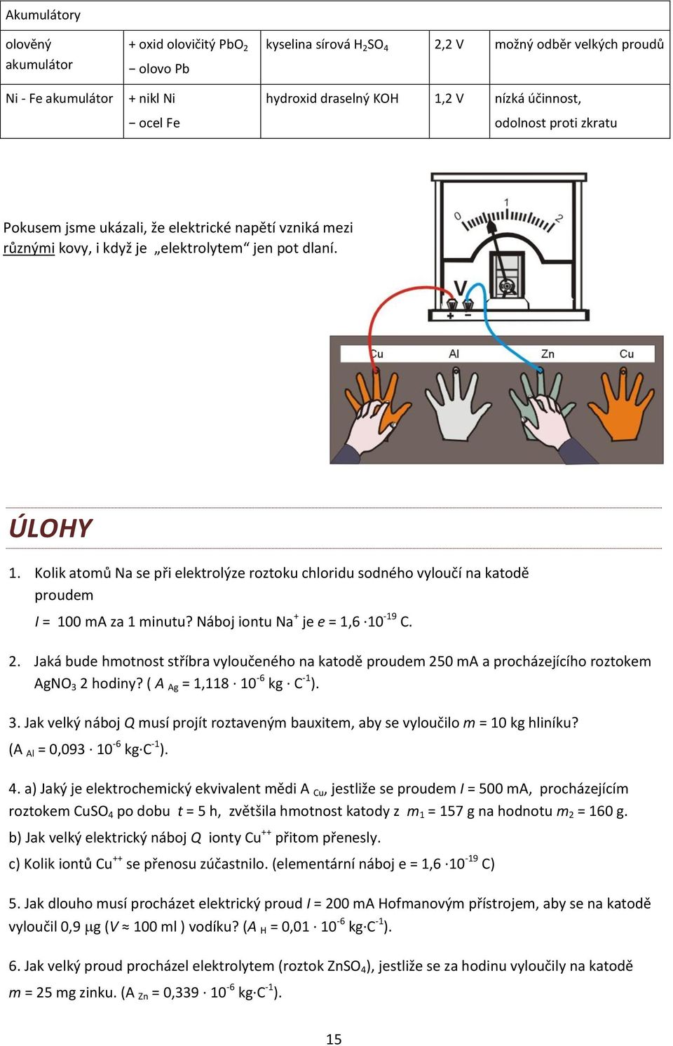 Kolik atomů Na se při elektrolýze roztoku chloridu sodného vyloučí na katodě proudem I = 100 ma za 1 minutu? Náboj iontu Na + je e = 1,6 10-19 C. 2.