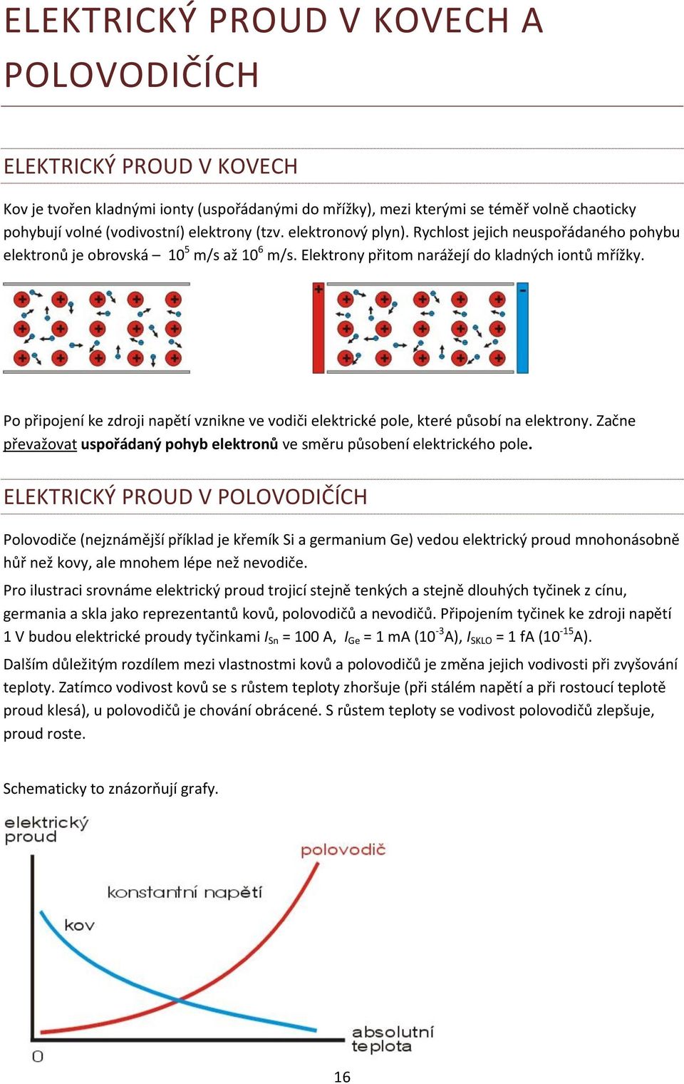 Po připojení ke zdroji napětí vznikne ve vodiči elektrické pole, které působí na elektrony. Začne převažovat uspořádaný pohyb elektronů ve směru působení elektrického pole.