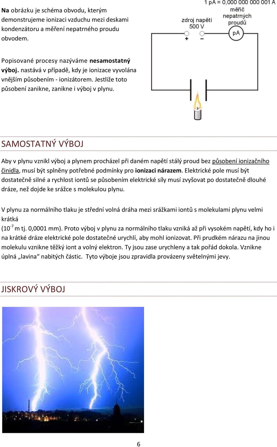 SAMOSTATNÝ VÝBOJ Aby v plynu vznikl výboj a plynem procházel při daném napětí stálý proud bez působení ionizačního činidla, musí být splněny potřebné podmínky pro ionizaci nárazem.