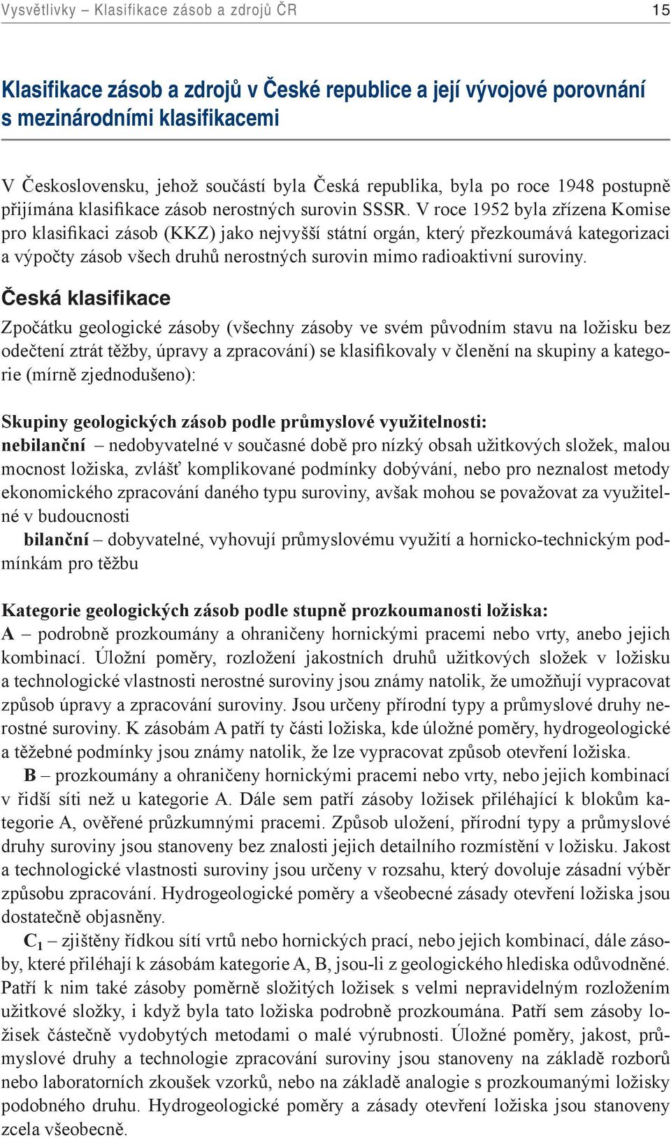 V roce 1952 byla zřízena Komise pro klasifikaci zásob (KKZ) jako nejvyšší státní orgán, který přezkoumává kategorizaci a výpočty zásob všech druhů nerostných surovin mimo radioaktivní suroviny.