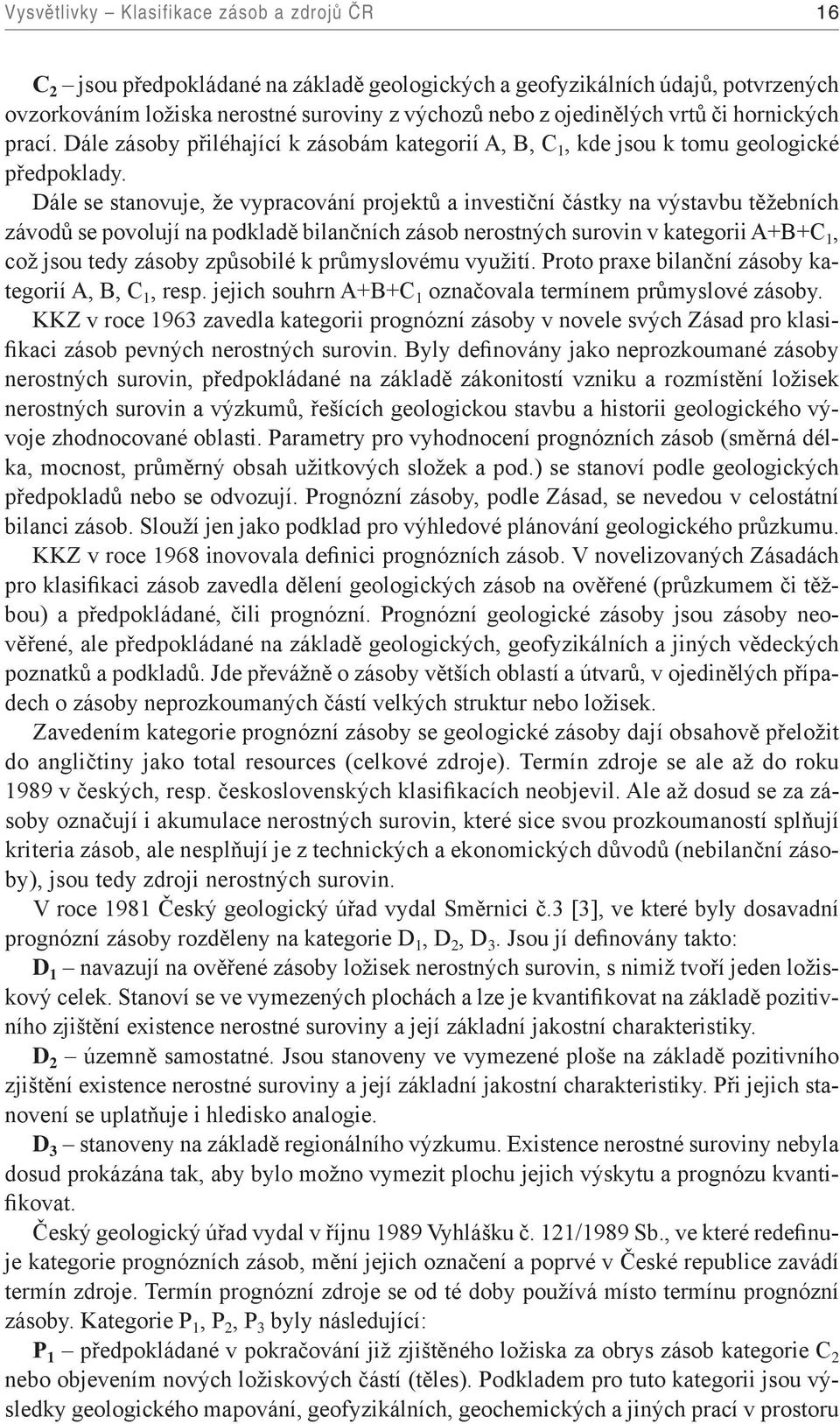 Dále se stanovuje, že vypracování projektů a investiční částky na výstavbu těžebních závodů se povolují na podkladě bilančních zásob nerostných surovin v kategorii A+B+C 1, což jsou tedy zásoby