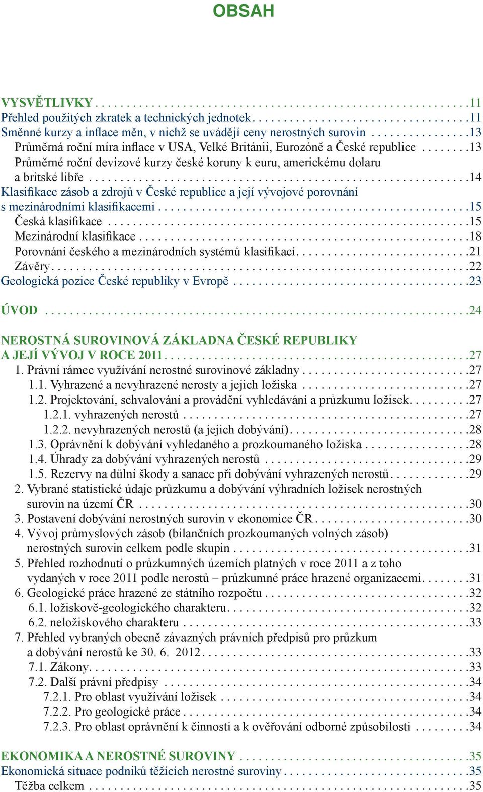 .. 14 Klasifikace zásob a zdrojů v České republice a její vývojové porovnání s mezinárodními klasifikacemi.... 15 Česká klasifikace... 15 Mezinárodní klasifikace.