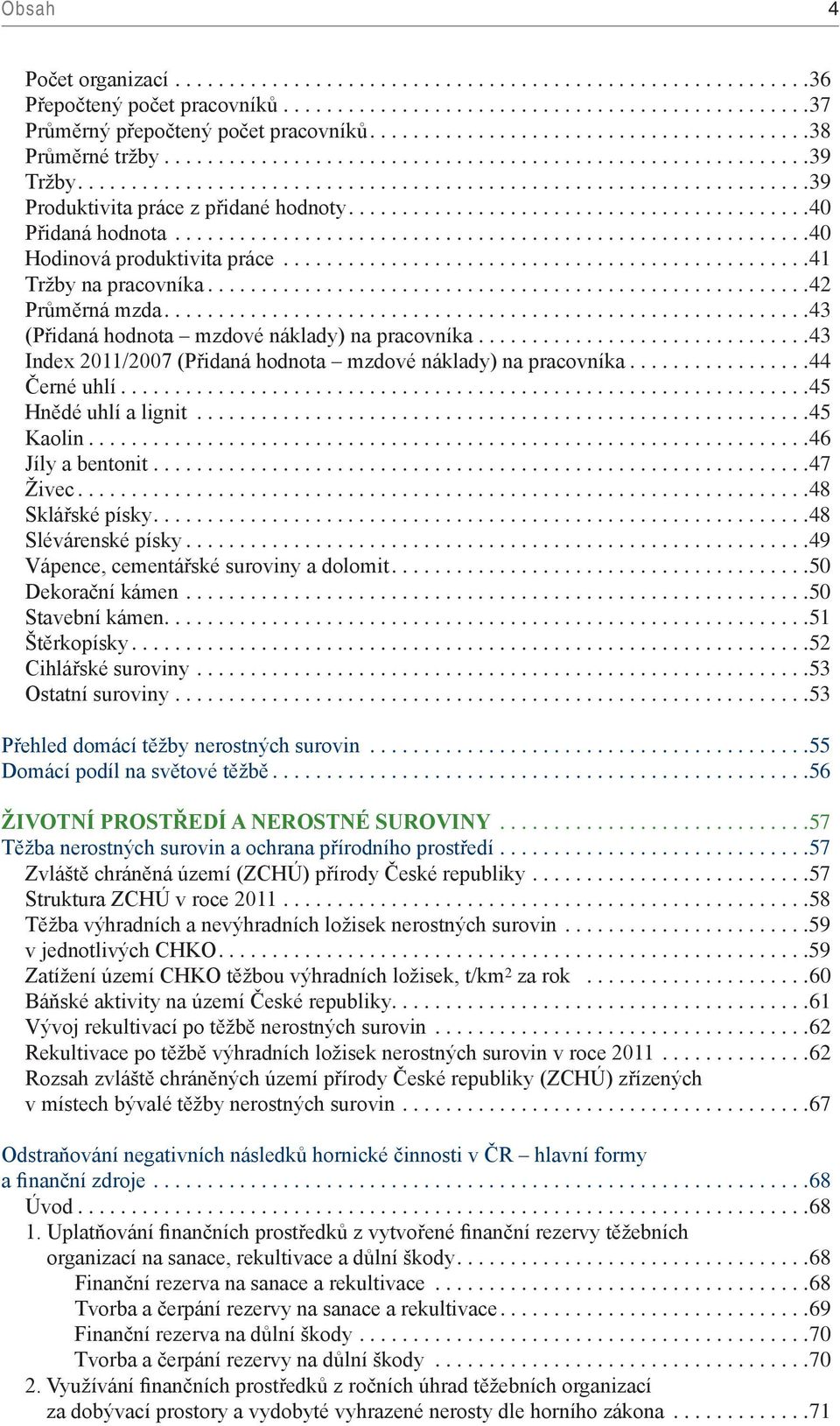 ... 43 Index 2011/2007 (Přidaná hodnota mzdové náklady) na pracovníka.... 44 Černé uhlí... 45 Hnědé uhlí a lignit... 45 Kaolin.... 46 Jíly a bentonit.... 47 Živec.... 48 Sklářské písky.