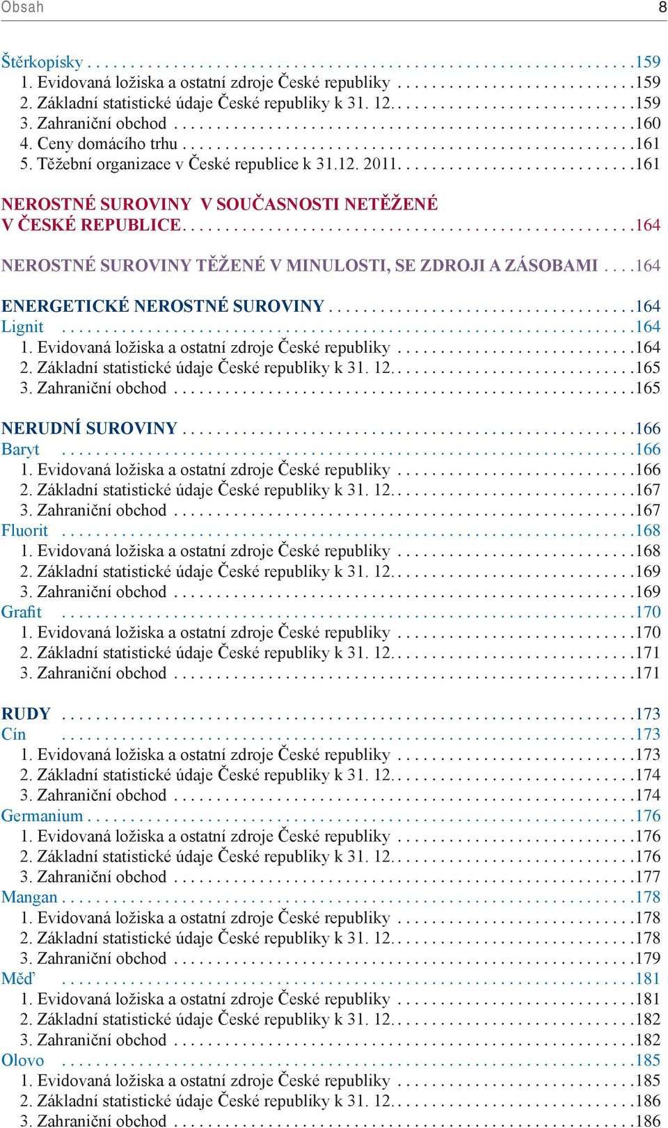 ... 164 ENERGETICKÉ NEROSTNÉ SUROVINY... 164 Lignit... 164 1. Evidovaná ložiska a ostatní zdroje České republiky... 164 2. Základní statistické údaje České republiky k 31. 12... 165 3.