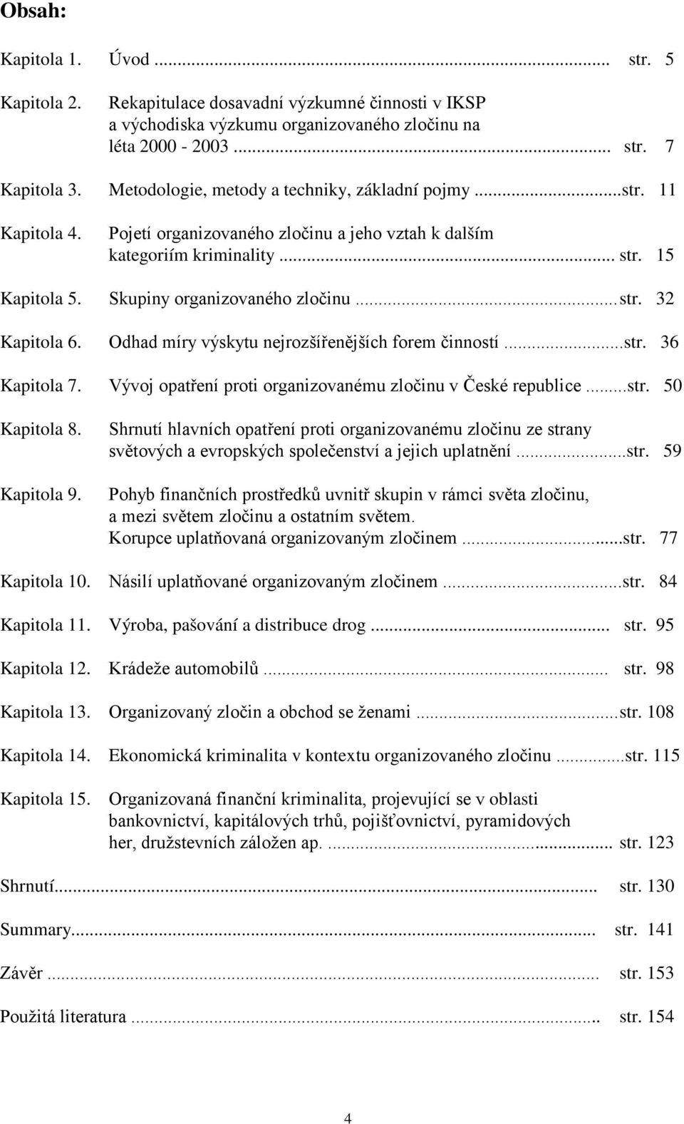 .. str. 32 Kapitola 6. Odhad míry výskytu nejrozšířenějších forem činností...str. 36 Kapitola 7. Vývoj opatření proti organizovanému zločinu v České republice...str. 50 Kapitola 8. Kapitola 9.